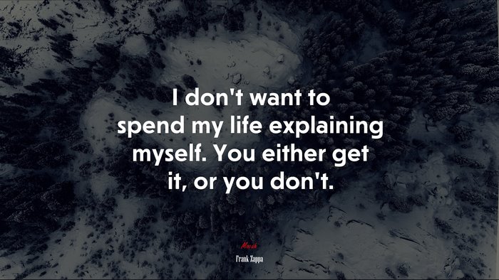 I don’t want to spend my life explaining myself. You either get it, or you don’t. | Frank Zappa quote
