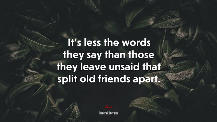 It’s less the words they say than those they leave unsaid that split old friends apart. | Frederick Buechner quote