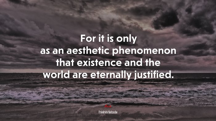 For it is only as an aesthetic phenomenon that existence and the world are eternally justified. | Friedrich Nietzsche quote