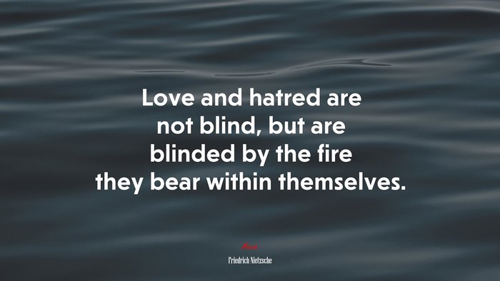 Love and hatred are not blind, but are blinded by the fire they bear within themselves. | Friedrich Nietzsche quote