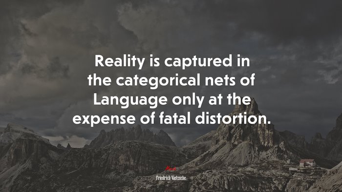 Reality is captured in the categorical nets of Language only at the expense of fatal distortion. | Friedrich Nietzsche quote
