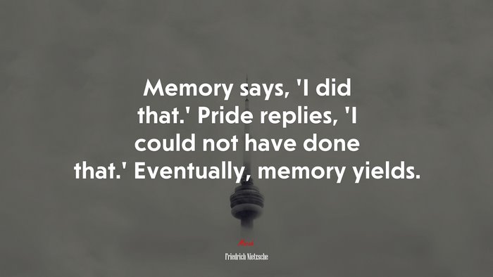 Memory says, ‘I did that.’ Pride replies, ‘I could not have done that.’ Eventually, memory yields. | Friedrich Nietzsche quote