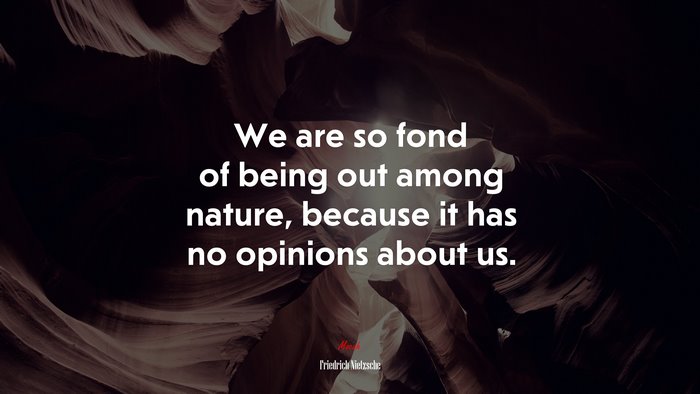 We are so fond of being out among nature, because it has no opinions about us. | Friedrich Nietzsche quote