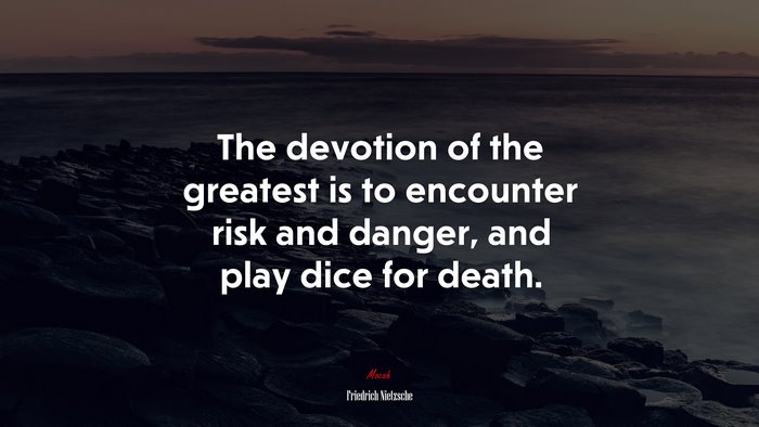 The devotion of the greatest is to encounter risk and danger, and play dice for death. | Friedrich Nietzsche quote