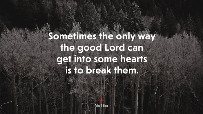Sometimes the only way the good Lord can get into some hearts is to break them. | Fulton J. Sheen quote