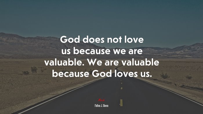God does not love us because we are valuable. We are valuable because God loves us. | Fulton J. Sheen quote