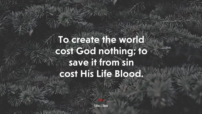To create the world cost God nothing; to save it from sin cost His Life Blood. | Fulton J. Sheen quote