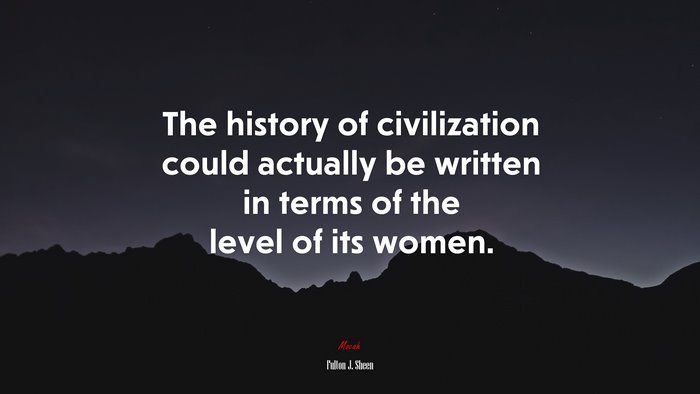 The history of civilization could actually be written in terms of the level of its women. | Fulton J. Sheen quote