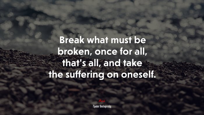 Break what must be broken, once for all, that’s all, and take the suffering on oneself. | Fyodor Dostoyevsky quote