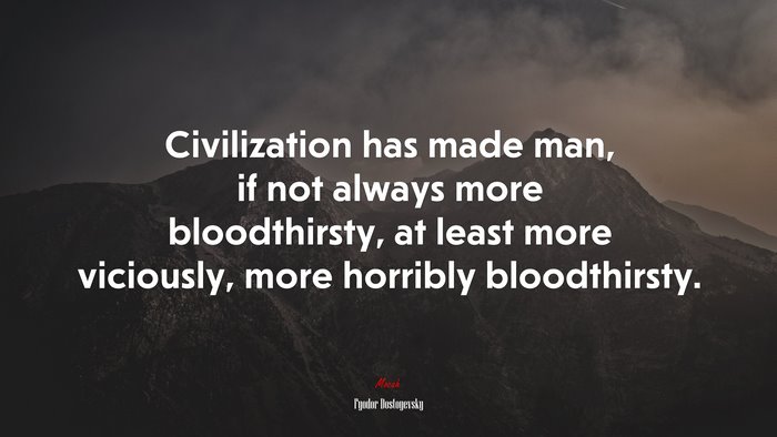 Civilization has made man, if not always more bloodthirsty, at least more viciously, more horribly bloodthirsty. | Fyodor Dostoyevsky quote