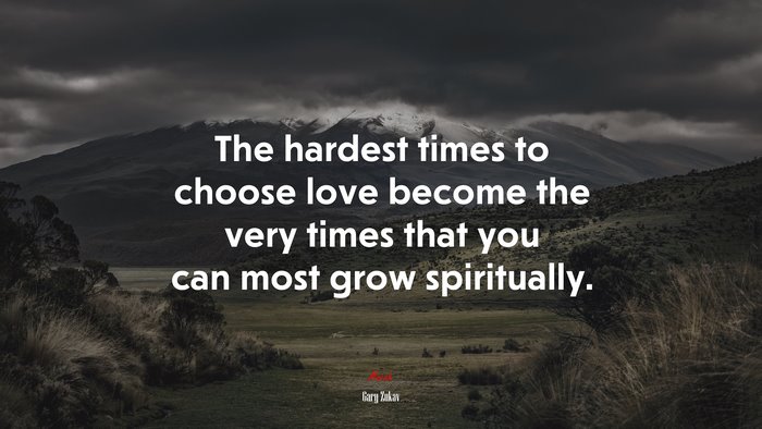 The hardest times to choose love become the very times that you can most grow spiritually. | Gary Zukav quote