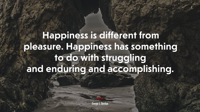 Happiness is different from pleasure. Happiness has something to do with struggling and enduring and accomplishing. | George A. Sheehan quote