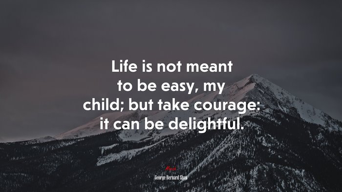 Life is not meant to be easy, my child; but take courage: it can be delightful. | George Bernard Shaw quote