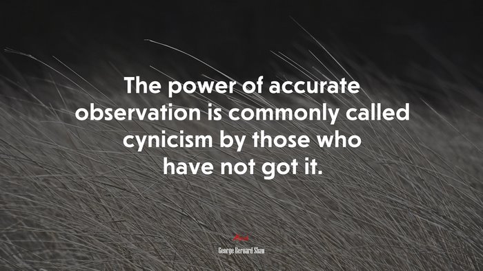 The power of accurate observation is commonly called cynicism by those who have not got it. | George Bernard Shaw quote