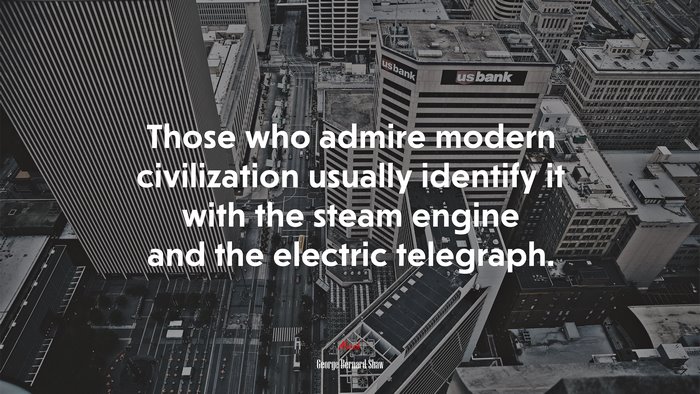Those who admire modern civilization usually identify it with the steam engine and the electric telegraph. | George Bernard Shaw quote