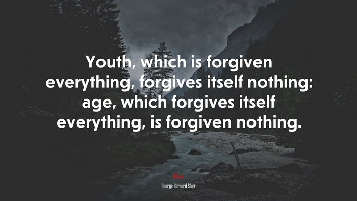 Youth, which is forgiven everything, forgives itself nothing: age, which forgives itself everything, is forgiven nothing. | George Bernard Shaw quote