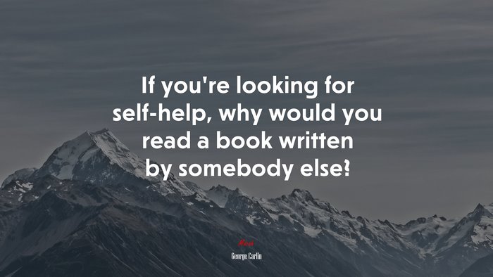 If you’re looking for self-help, why would you read a book written by somebody else? | George Carlin quote