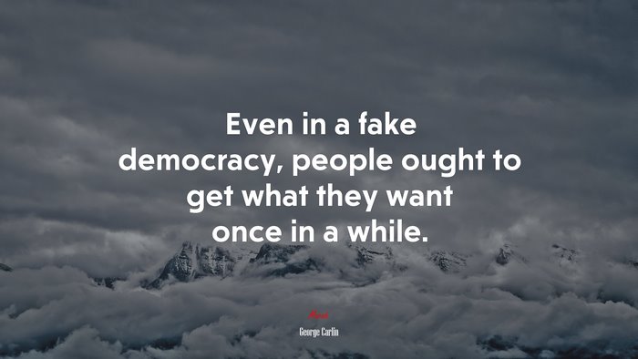 Even in a fake democracy, people ought to get what they want once in a while. | George Carlin quote