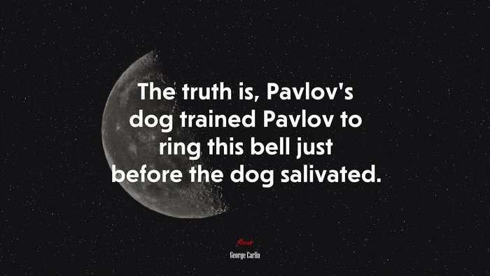 The truth is, Pavlov’s dog trained Pavlov to ring this bell just before the dog salivated. | George Carlin quote