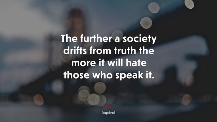 The further a society drifts from truth the more it will hate those who speak it. | George Orwell quote