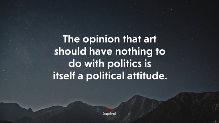 The opinion that art should have nothing to do with politics is itself a political attitude. | George Orwell quote