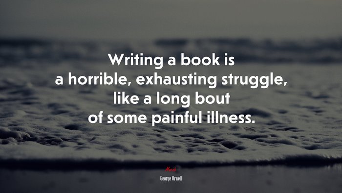 Writing a book is a horrible, exhausting struggle, like a long bout of some painful illness. | George Orwell quote