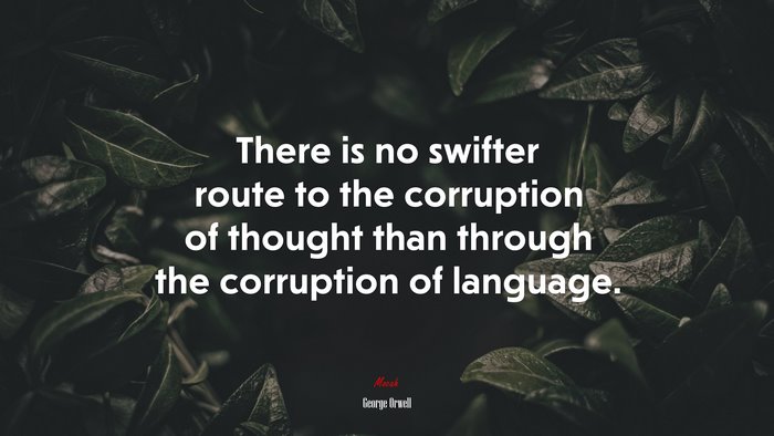 There is no swifter route to the corruption of thought than through the corruption of language. | George Orwell quote