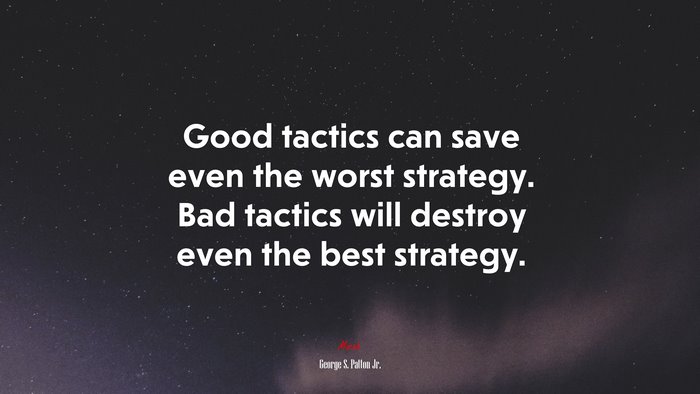 Good tactics can save even the worst strategy. Bad tactics will destroy even the best strategy. | George S. Patton Jr. quote