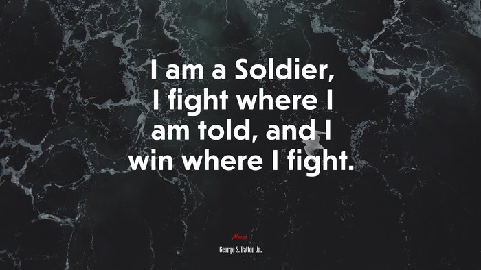 I am a Soldier, I fight where I am told, and I win where I fight. | George S. Patton Jr. quote