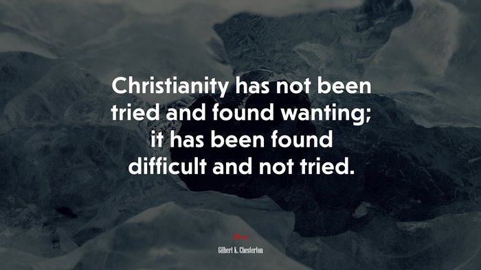 Christianity has not been tried and found wanting; it has been found difficult and not tried. | Gilbert K. Chesterton quote