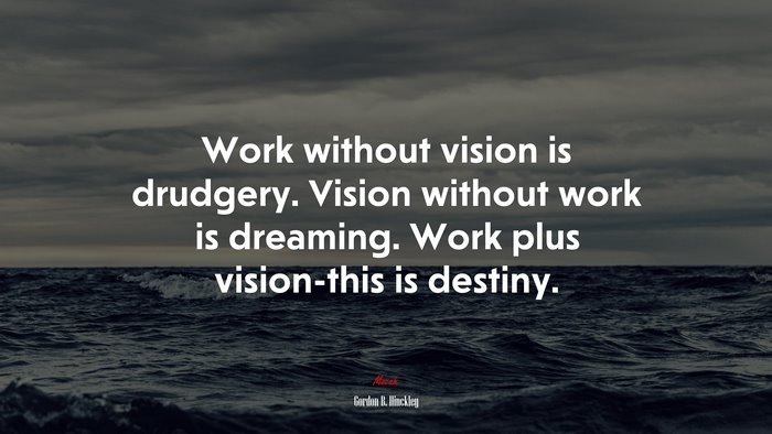 Work without vision is drudgery. Vision without work is dreaming. Work plus vision-this is destiny. | Gordon B. Hinckley quote