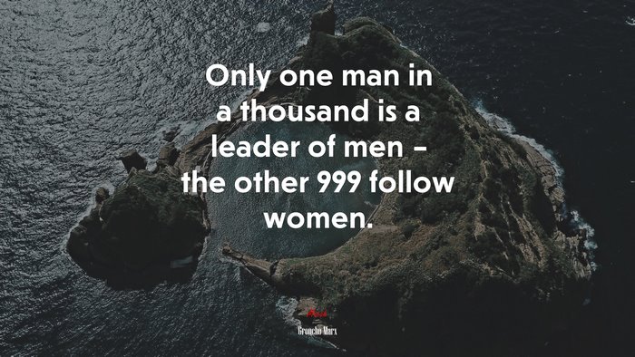 Only one man in a thousand is a leader of men – the other 999 follow women. | Groucho Marx quote