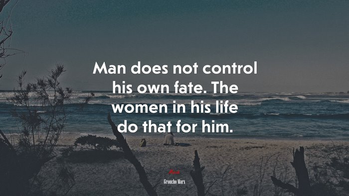 Man does not control his own fate. The women in his life do that for him. | Groucho Marx quote