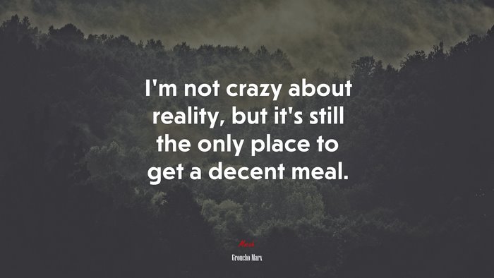 I’m not crazy about reality, but it’s still the only place to get a decent meal. | Groucho Marx quote