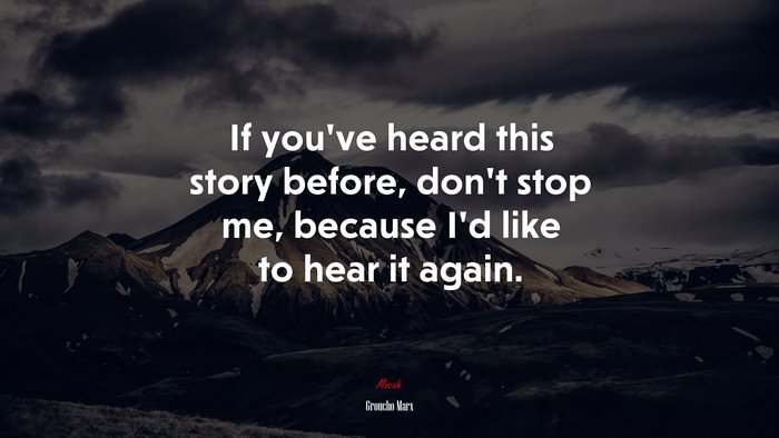 If you’ve heard this story before, don’t stop me, because I’d like to hear it again. | Groucho Marx quote