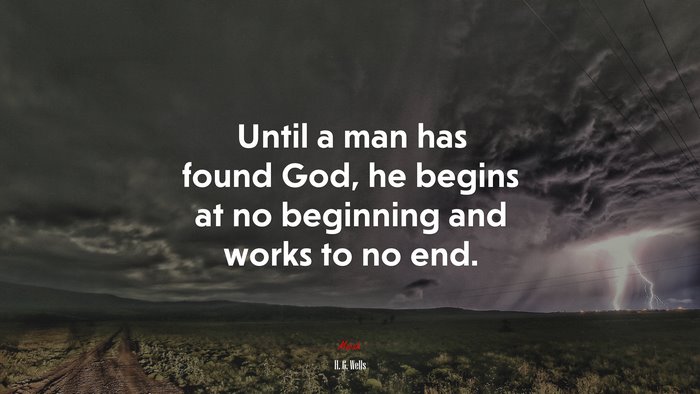Until a man has found God, he begins at no beginning and works to no end. | H. G. Wells quote