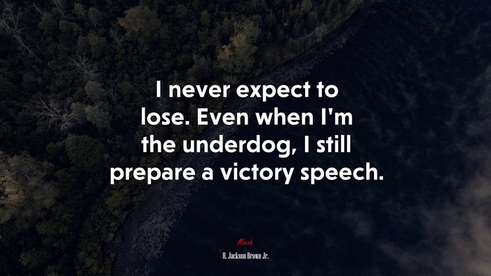 I never expect to lose. Even when I’m the underdog, I still prepare a victory speech. | H. Jackson Brown Jr. quote