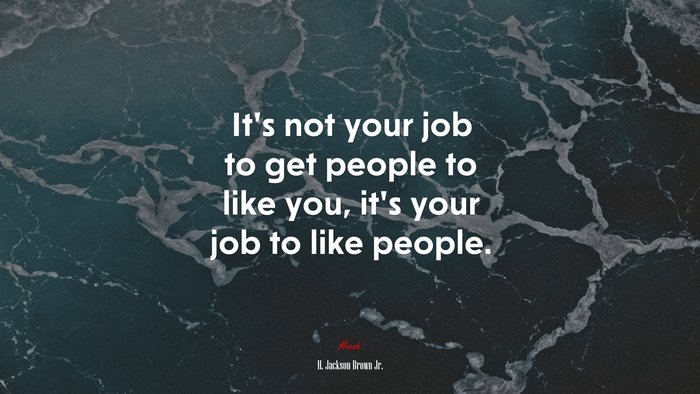 It’s not your job to get people to like you, it’s your job to like people. | H. Jackson Brown Jr. quote