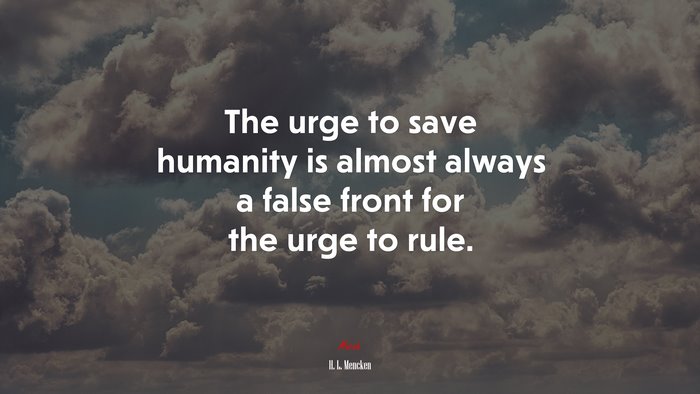 The urge to save humanity is almost always a false front for the urge to rule. | H. L. Mencken quote