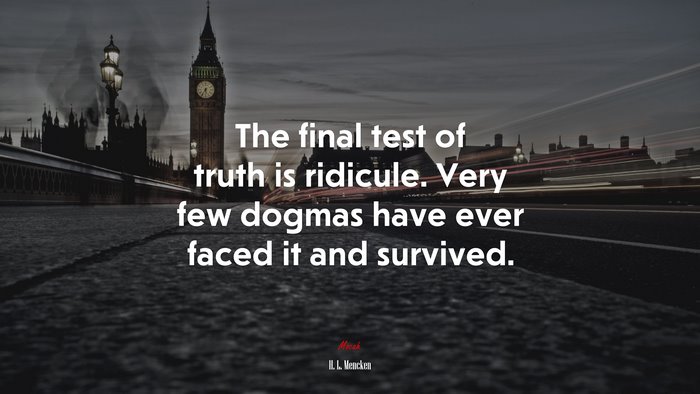 The final test of truth is ridicule. Very few dogmas have ever faced it and survived. | H. L. Mencken quote