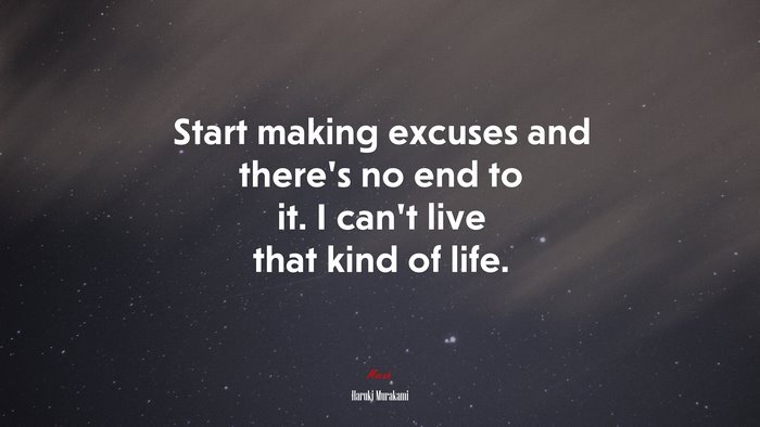 Start making excuses and there’s no end to it. I can’t live that kind of life. | Haruki Murakami quote
