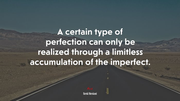 A certain type of perfection can only be realized through a limitless accumulation of the imperfect. | Haruki Murakami quote