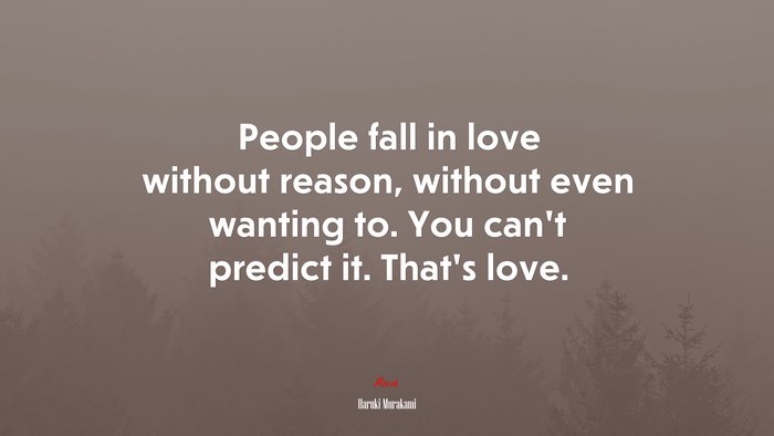 People fall in love without reason, without even wanting to. You can’t predict it. That’s love. | Haruki Murakami quote