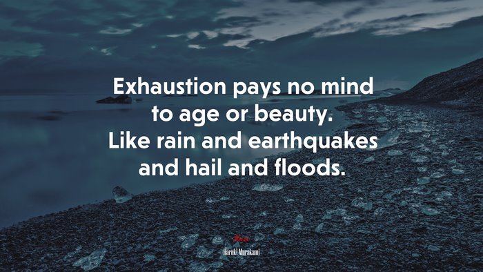 Exhaustion pays no mind to age or beauty. Like rain and earthquakes and hail and floods. | Haruki Murakami quote