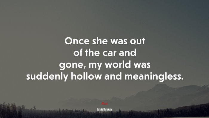 Once she was out of the car and gone, my world was suddenly hollow and meaningless. | Haruki Murakami quote