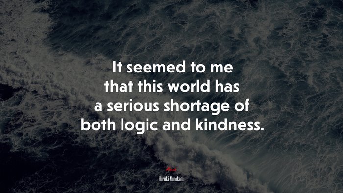 It seemed to me that this world has a serious shortage of both logic and kindness. | Haruki Murakami quote