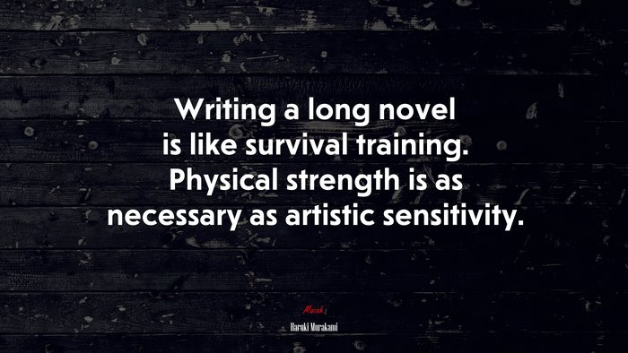 Writing a long novel is like survival training. Physical strength is as necessary as artistic sensitivity. | Haruki Murakami quote