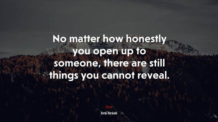 No matter how honestly you open up to someone, there are still things you cannot reveal. | Haruki Murakami quote