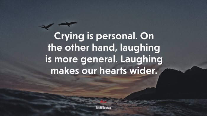 Crying is personal. On the other hand, laughing is more general. Laughing makes our hearts wider. | Haruki Murakami quote