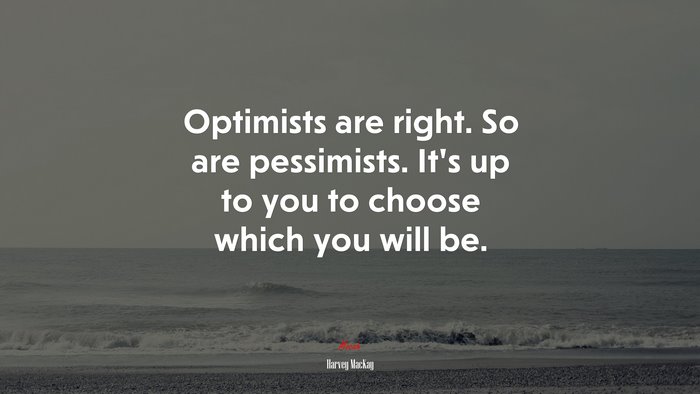 Optimists are right. So are pessimists. It’s up to you to choose which you will be. | Harvey MacKay quote